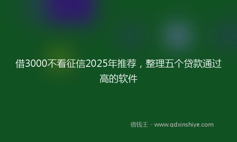 借3000不看征信2025年推荐，整理五个贷款通过高的软件