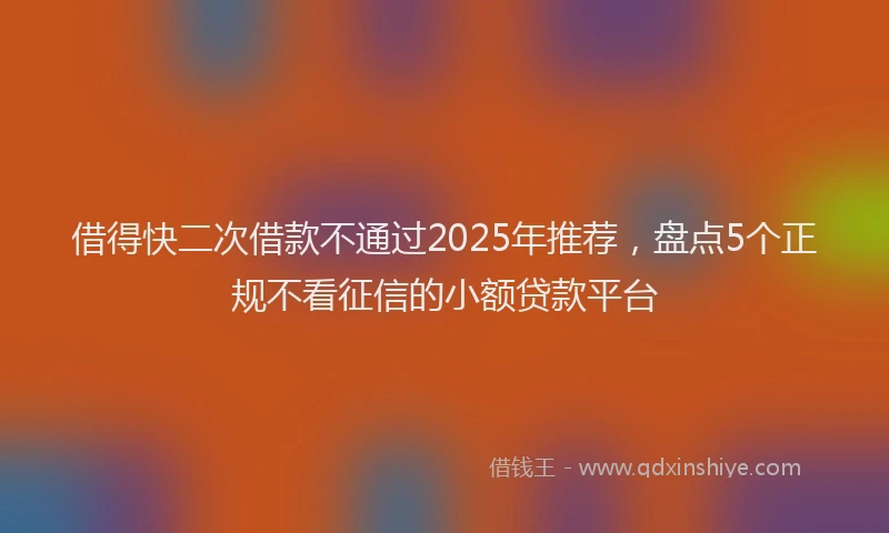 借得快二次借款不通过2025年推荐，盘点5个正规不看征信的小额贷款平台