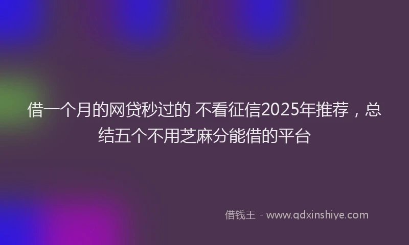 借一个月的网贷秒过的 不看征信2025年推荐，总结五个不用芝麻分能借的平台