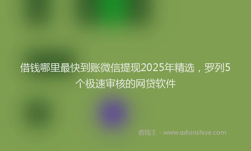 借钱哪里最快到账微信提现2025年精选，罗列5个极速审核的网贷软件