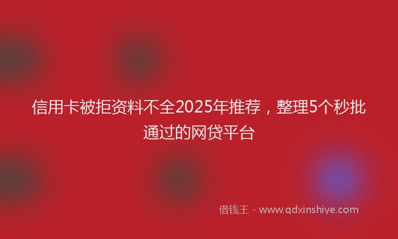 信用卡被拒资料不全2025年推荐，整理5个秒批通过的网贷平台