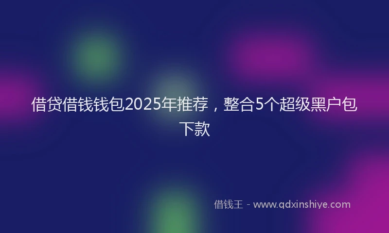 借贷借钱钱包2025年推荐,整合5个超级黑户包下款