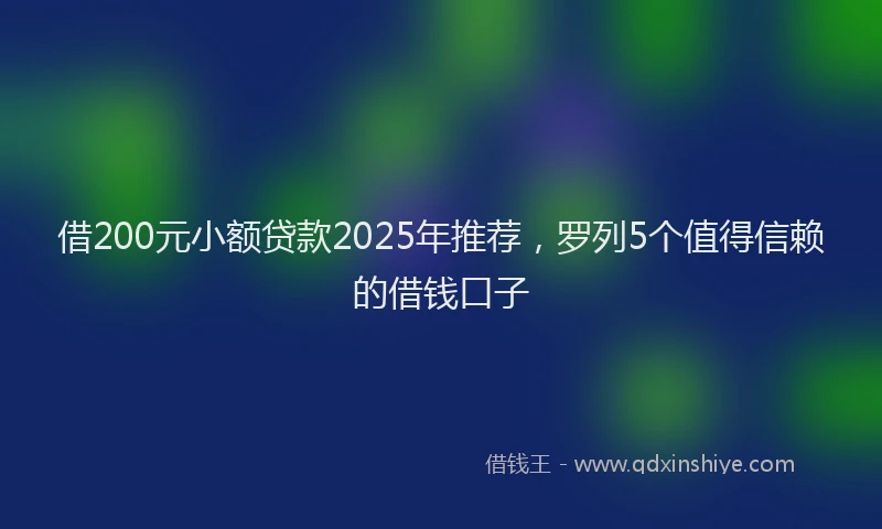 借200元小额贷款2025年推荐，罗列5个值得信赖的借钱口子