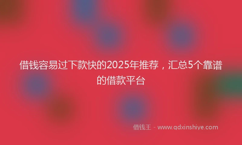 借钱容易过下款快的2025年推荐，汇总5个靠谱的借款平台