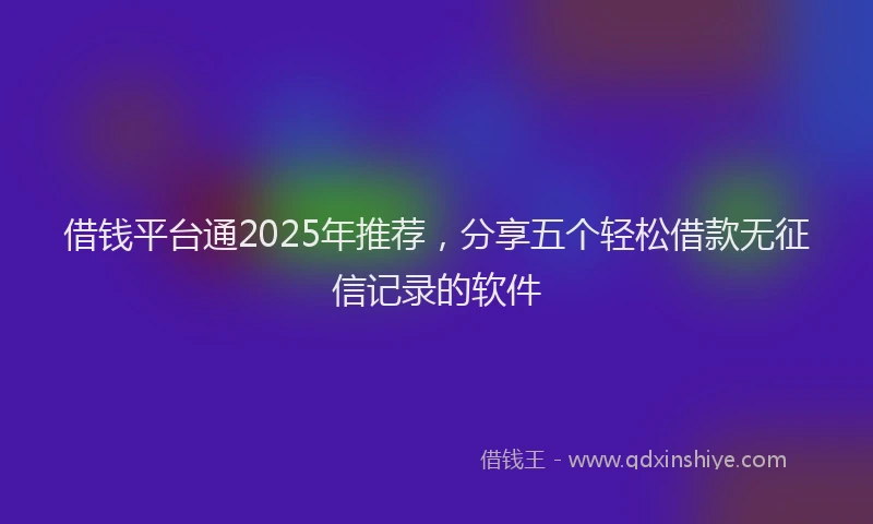 借钱平台通2025年推荐，分享五个轻松借款无征信记录的软件