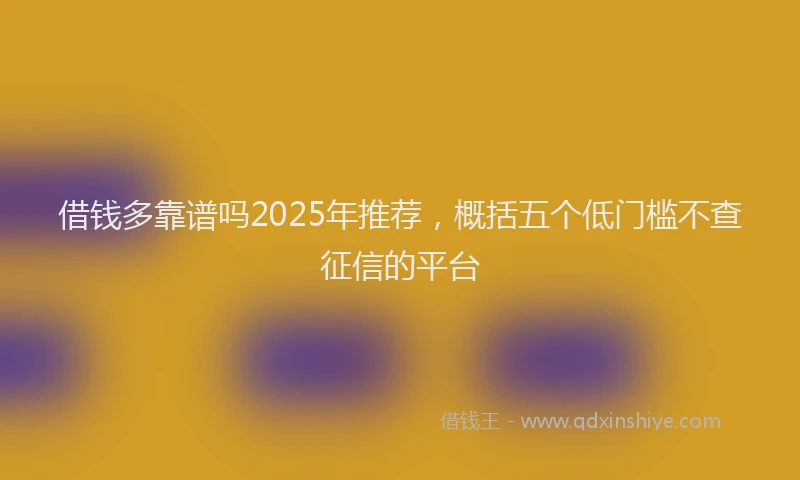 借钱多靠谱吗2025年推荐，概括五个低门槛不查征信的平台