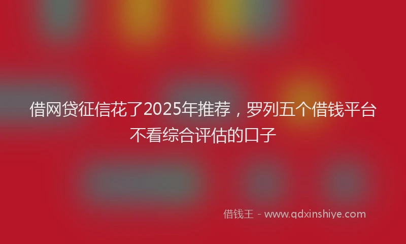 借网贷征信花了2025年推荐，罗列五个借钱平台不看综合评估的口子