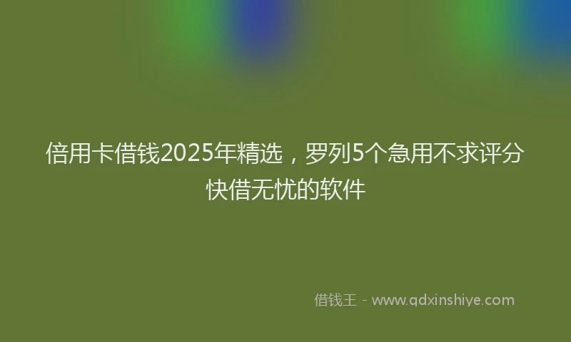 倍用卡借钱2025年精选，罗列5个急用不求评分快借无忧的软件