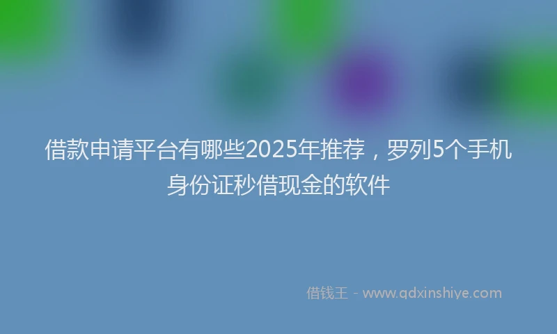 借款申请平台有哪些2025年推荐，罗列5个手机身份证秒借现金的软件