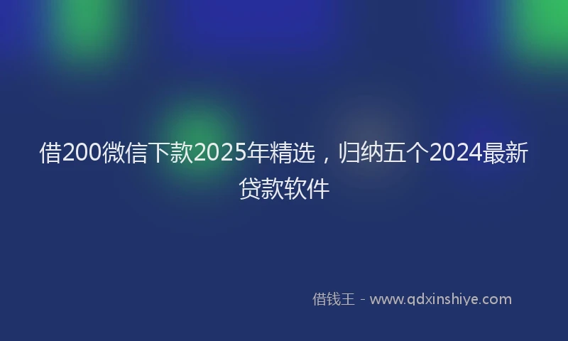 借200微信下款2025年精选，归纳五个2024最新贷款软件