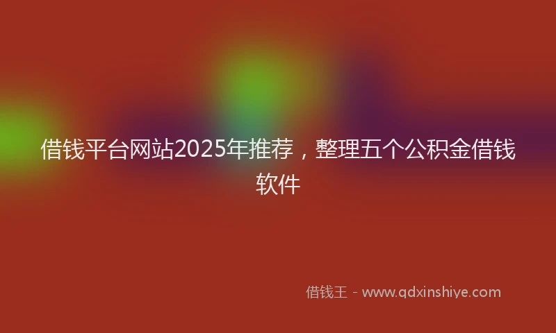 借钱平台网站2025年推荐，整理五个公积金借钱软件