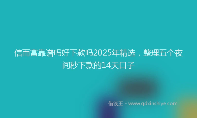 信而富靠谱吗好下款吗2025年精选，整理五个夜间秒下款的14天口子