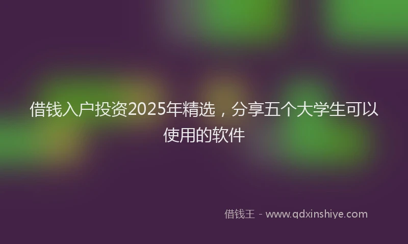 借钱入户投资2025年精选，分享五个大学生可以使用的软件