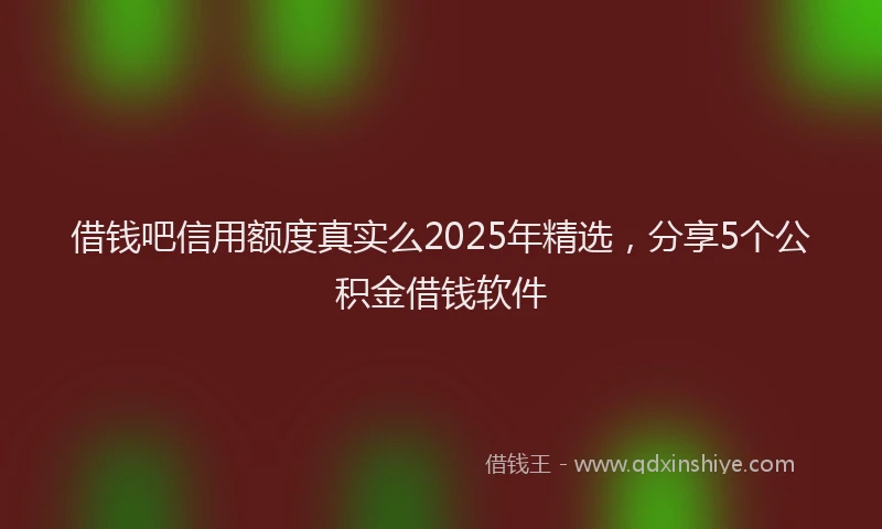 借钱吧信用额度真实么2025年精选，分享5个公积金借钱软件