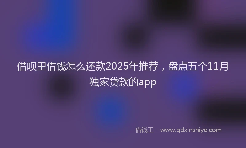 借呗里借钱怎么还款2025年推荐,盘点五个11月独家贷款的app