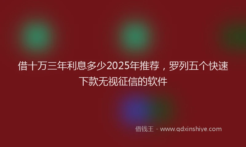 借十万三年利息多少2025年推荐，罗列五个快速下款无视征信的软件