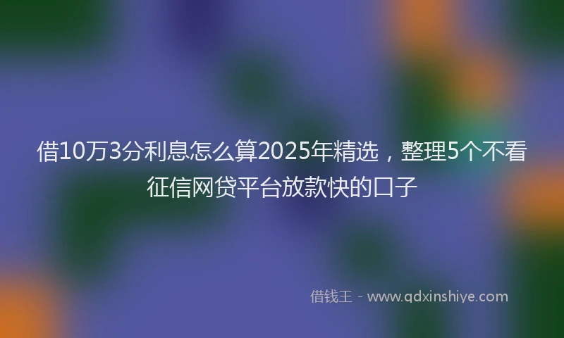 借10万3分利息怎么算2025年精选，整理5个不看征信网贷平台放款快的口子