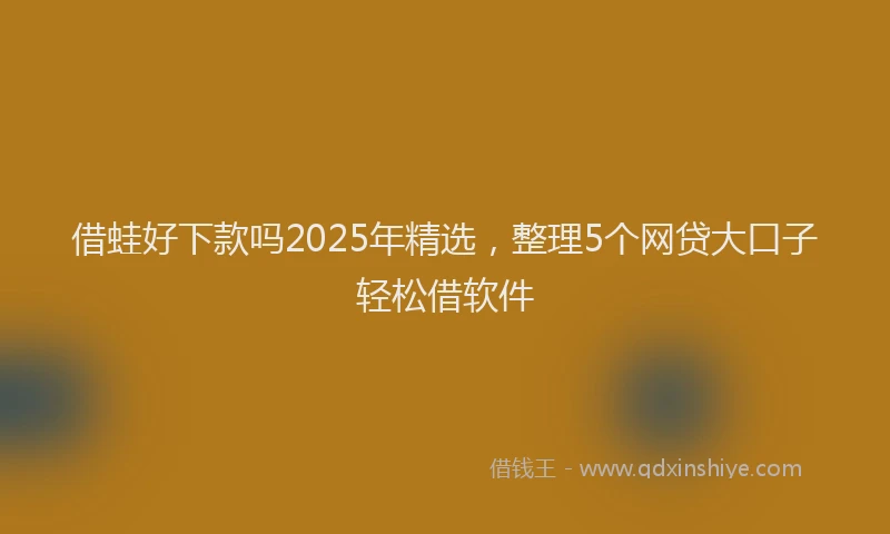 借蛙好下款吗2025年精选，整理5个网贷大口子轻松借软件