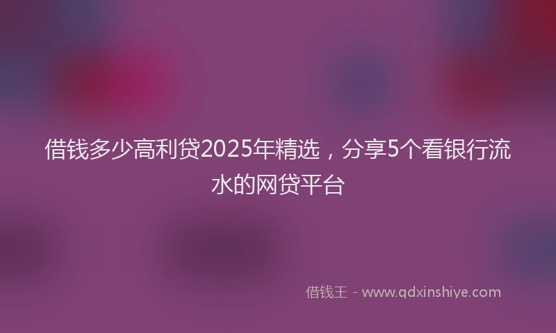 借钱多少高利贷2025年精选，分享5个看银行流水的网贷平台