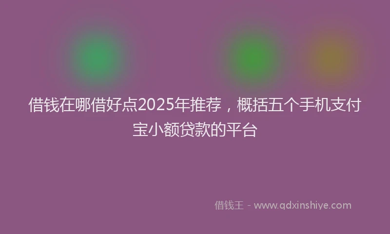 借钱在哪借好点2025年推荐，概括五个手机支付宝小额贷款的平台