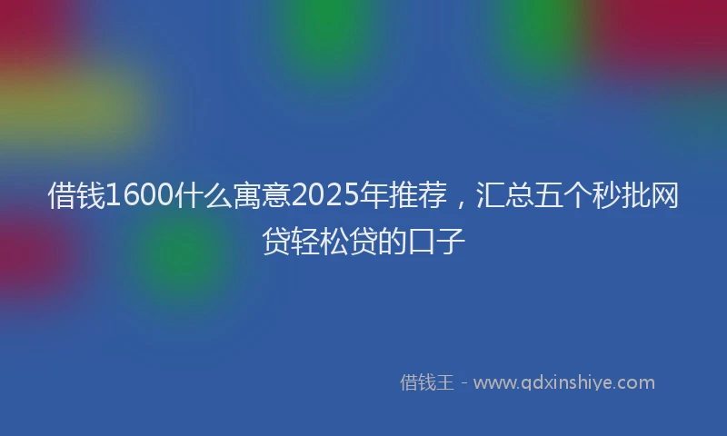 借钱1600什么寓意2025年推荐，汇总五个秒批网贷轻松贷的口子
