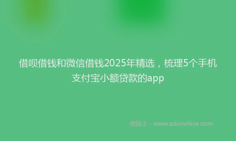 借呗借钱和微信借钱2025年精选，梳理5个手机支付宝小额贷款的app