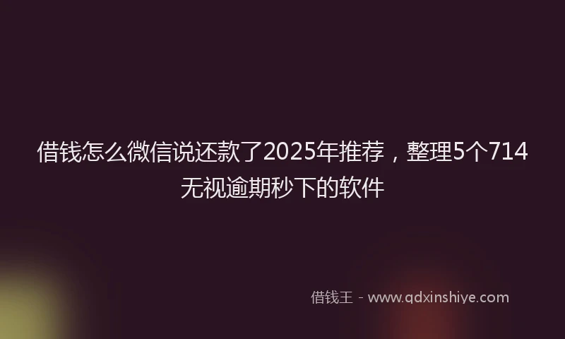 借钱怎么微信说还款了2025年推荐，整理5个714无视逾期秒下的软件