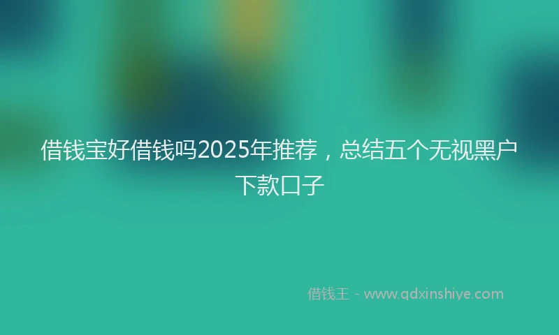 借钱宝好借钱吗2025年推荐，总结五个无视黑户下款口子
