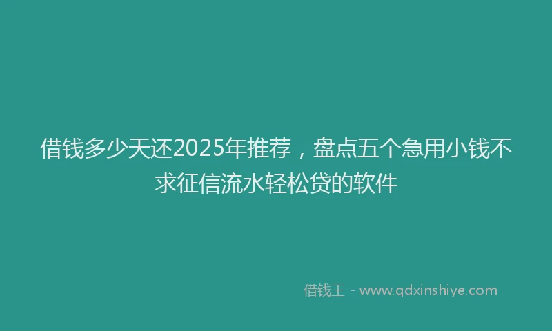 借钱多少天还2025年推荐，盘点五个急用小钱不求征信流水轻松贷的软件