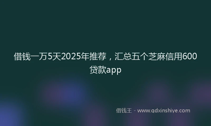 借钱一万5天2025年推荐，汇总五个芝麻信用600贷款app