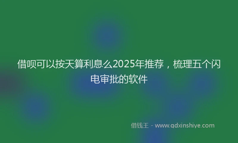 借呗可以按天算利息么2025年推荐，梳理五个闪电审批的软件