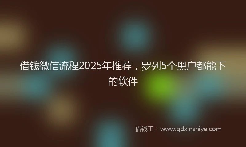借钱微信流程2025年推荐，罗列5个黑户都能下的软件