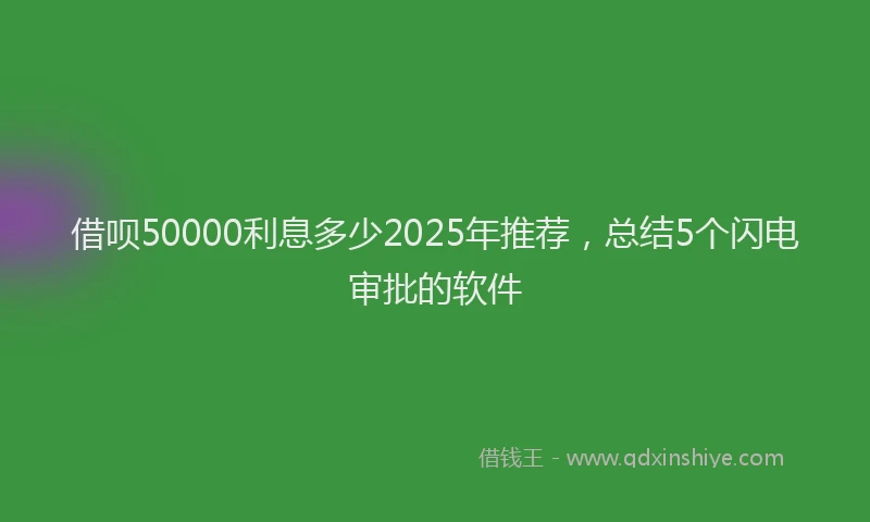 借呗50000利息多少2025年推荐，总结5个闪电审批的软件
