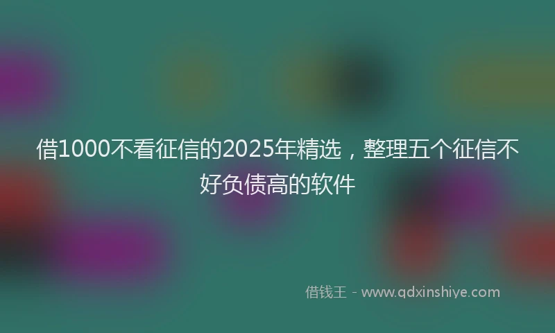 借1000不看征信的2025年精选,整理五个征信不好负债高的软件