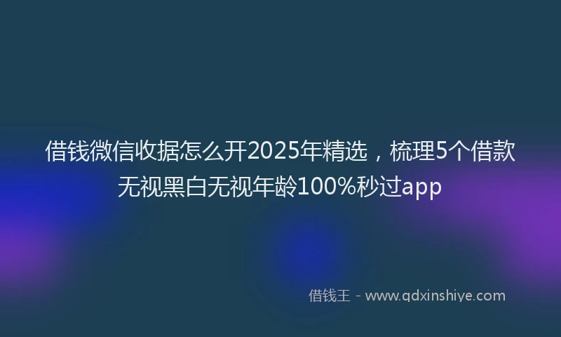 借钱微信收据怎么开2025年精选，梳理5个借款无视黑白无视年龄100%秒过app