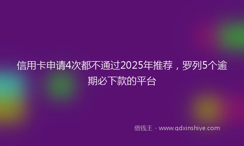 信用卡申请4次都不通过2025年推荐，罗列5个逾期必下款的平台