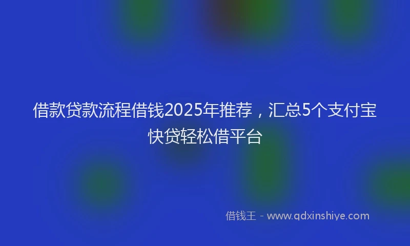 借款贷款流程借钱2025年推荐，汇总5个支付宝快贷轻松借平台