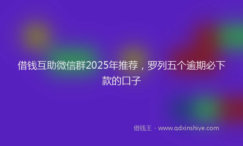 借钱互助微信群2025年推荐，罗列五个逾期必下款的口子