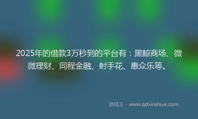 2025年的借款3万秒到的平台有：黑鲸商场、微微理财、同程金融、射手花、惠众乐等。