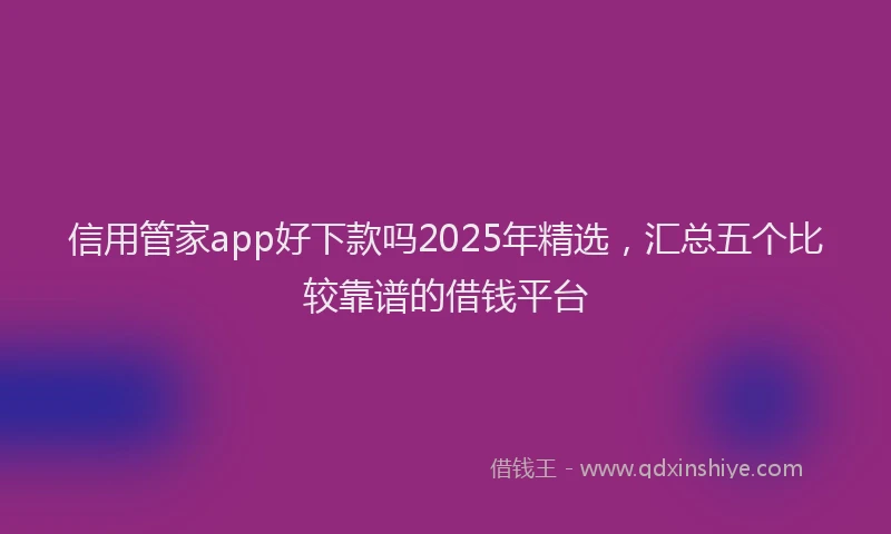 信用管家app好下款吗2025年精选，汇总五个比较靠谱的借钱平台