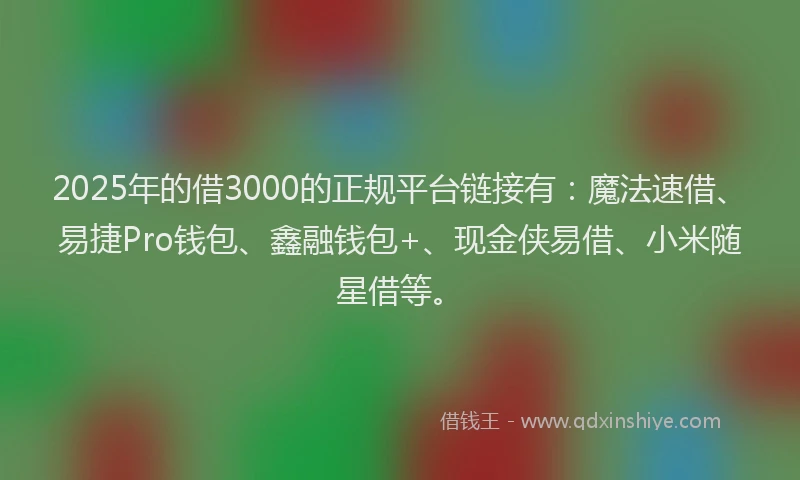 2025年的借3000的正规平台链接有：魔法速借、易捷Pro钱包、鑫融钱包+、现金侠易借、小米随星借等。
