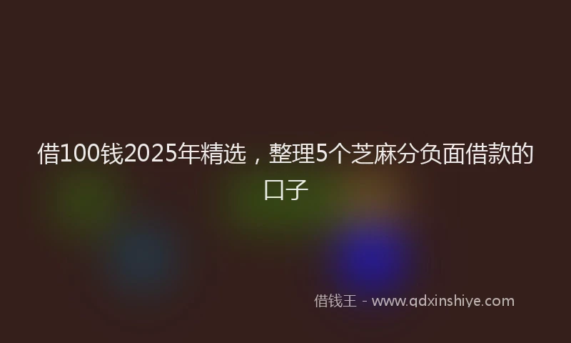 借100钱2025年精选，整理5个芝麻分负面借款的口子