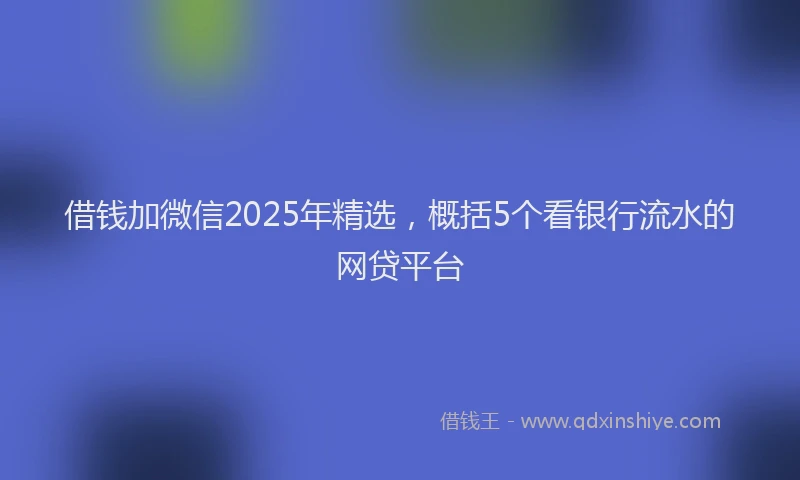 借钱加微信2025年精选，概括5个看银行流水的网贷平台