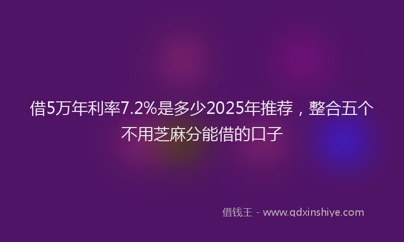 借5万年利率7.2%是多少2025年推荐，整合五个不用芝麻分能借的口子