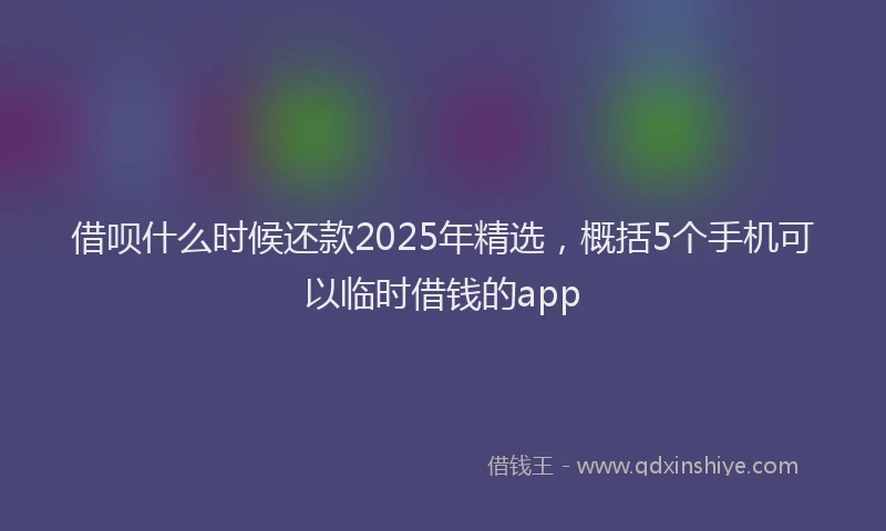 借呗什么时候还款2025年精选，概括5个手机可以临时借钱的app