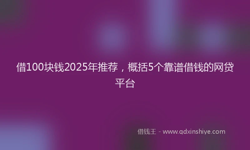 借100块钱2025年推荐，概括5个靠谱借钱的网贷平台