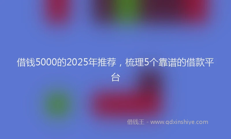 借钱5000的2025年推荐，梳理5个靠谱的借款平台
