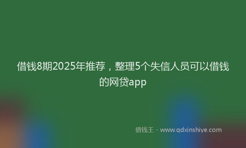 借钱8期2025年推荐，整理5个失信人员可以借钱的网贷app