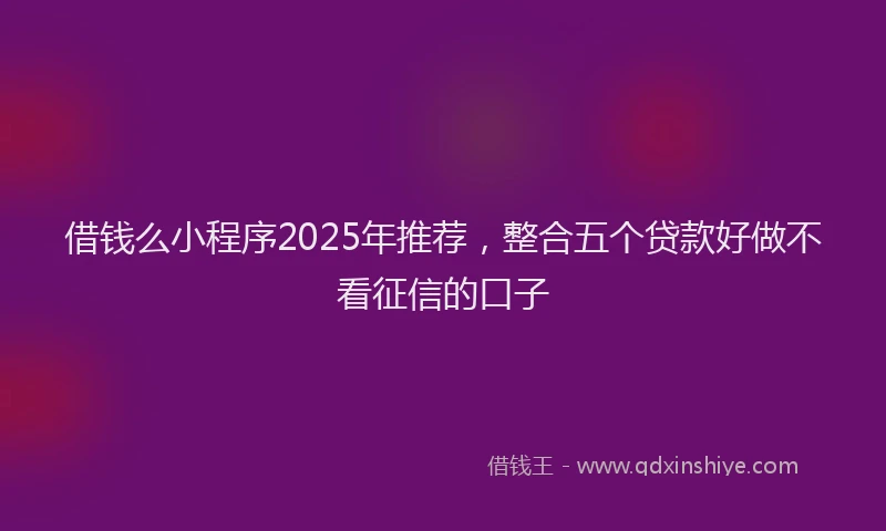 借钱么小程序2025年推荐，整合五个贷款好做不看征信的口子