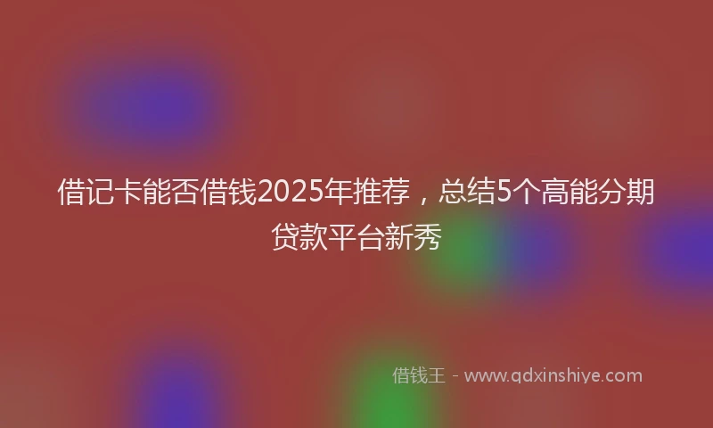 借记卡能否借钱2025年推荐，总结5个高能分期贷款平台新秀